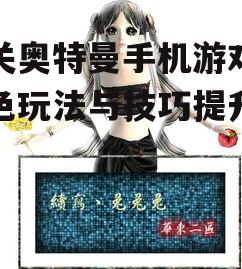 闯关奥特曼手机游戏,特色玩法与技巧提升攻略