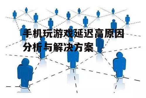 手机玩游戏延迟高原因分析与解决方案