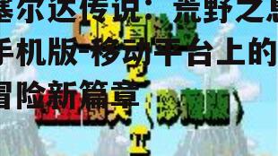 塞尔达传说：荒野之息手机版-移动平台上的冒险新篇章