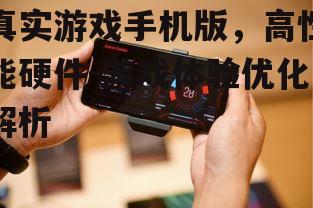 真实游戏手机版，高性能硬件-游戏体验优化解析