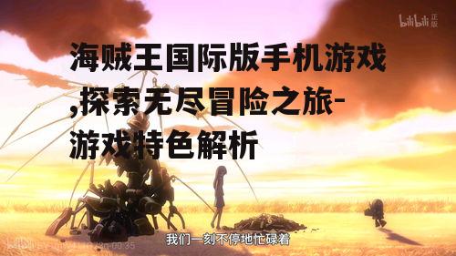 海贼王国际版手机游戏,探索无尽冒险之旅-游戏特色解析
