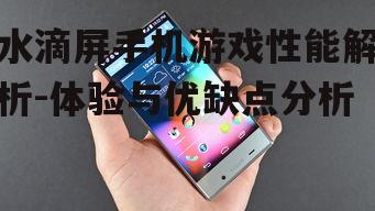 水滴屏手机游戏性能解析-体验与优缺点分析
