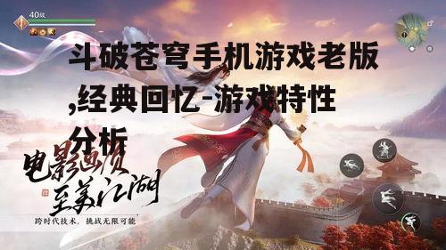 斗破苍穹手机游戏老版,经典回忆-游戏特性分析