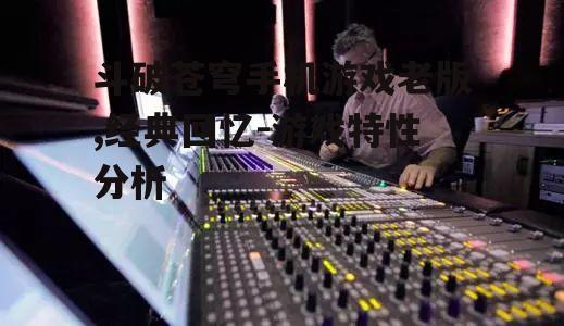 四、老版本的游戏音乐与音效独具特色