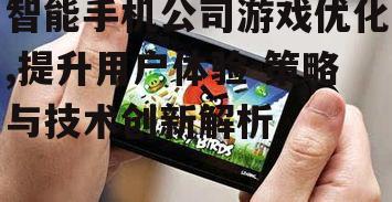 智能手机公司游戏优化,提升用户体验-策略与技术创新解析