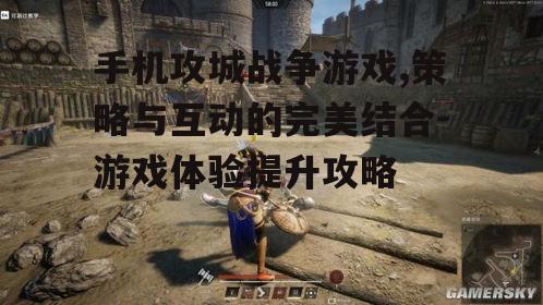 手机攻城战争游戏,策略与互动的完美结合-游戏体验提升攻略