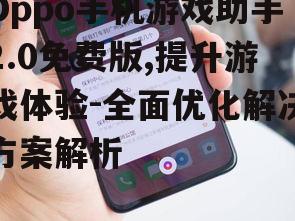 Oppo手机游戏助手2.0免费版,提升游戏体验-全面优化解决方案解析