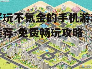 好玩不氪金的手机游戏推荐-免费畅玩攻略