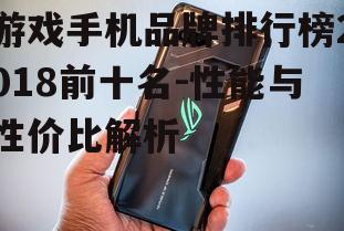 游戏手机品牌排行榜2018前十名-性能与性价比解析