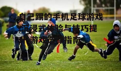 自己踢的手机足球游戏,沉浸式体验与技巧提升-游戏选择指南