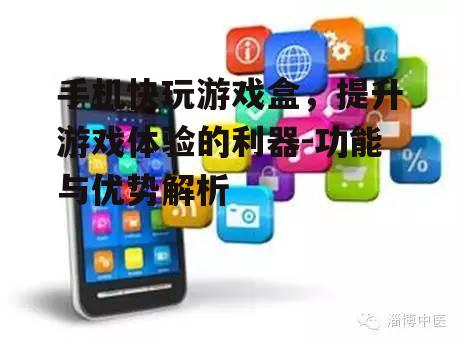 二、如何使用手机快玩游戏盒提升游戏体验