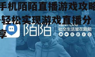 手机陌陌直播游戏攻略-轻松实现游戏直播分享