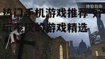 热门手机游戏推荐-好玩不厌的游戏精选