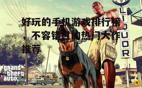 好玩的手机游戏排行榜，不容错过的热门大作推荐