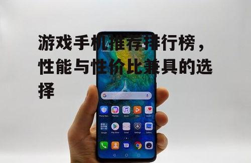 游戏手机推荐排行榜，性能与性价比兼具的选择