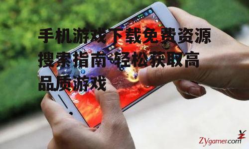 手机游戏下载免费资源搜索指南-轻松获取高品质游戏