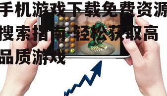 二、寻找免费手机游戏下载资源的途径