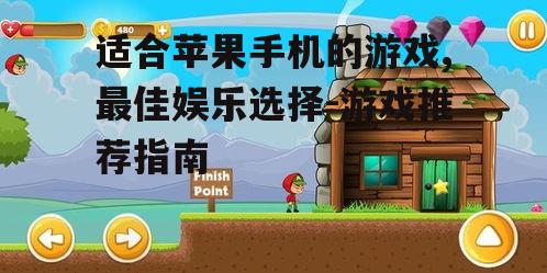 适合苹果手机的游戏,最佳娱乐选择-游戏推荐指南