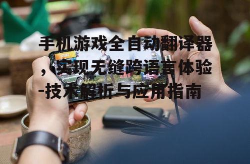 三、如何使用手机游戏全自动翻译器