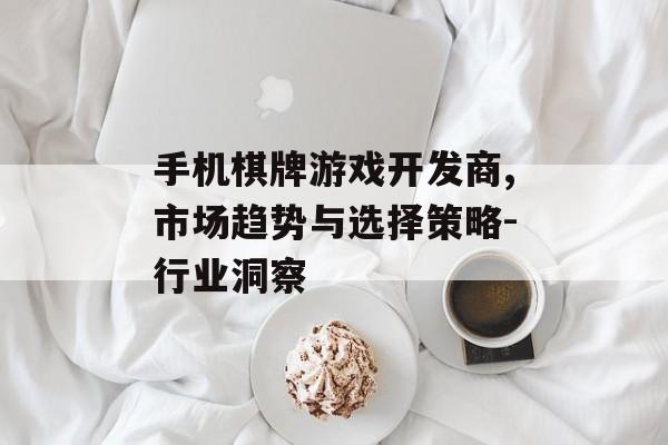 手机棋牌游戏开发商,市场趋势与选择策略-行业洞察