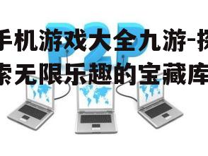 手机游戏大全九游-探索无限乐趣的宝藏库