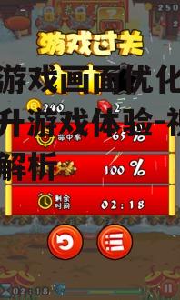 手机游戏画面优化技巧，提升游戏体验-视觉效果解析