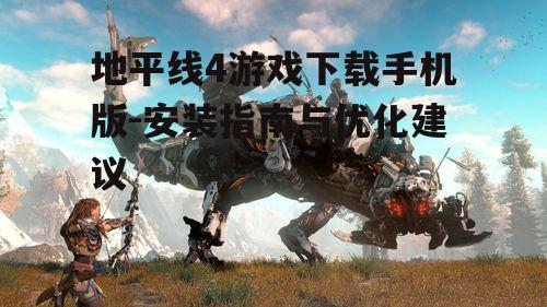 地平线4游戏下载手机版-安装指南与优化建议