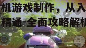 手机游戏制作，从入门到精通-全面攻略解析