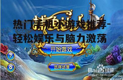 热门手机小游戏推荐-轻松娱乐与脑力激荡
