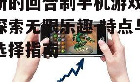 新的回合制手机游戏,探索无限乐趣-特点与选择指南