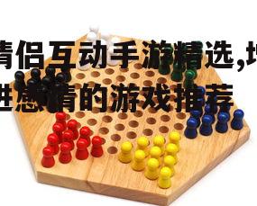 情侣互动手游精选,增进感情的游戏推荐