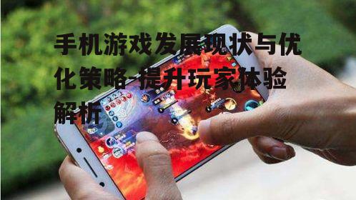 手机游戏发展现状与优化策略-提升玩家体验解析