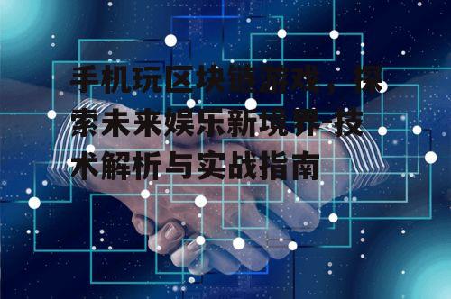 手机玩区块链游戏，探索未来娱乐新境界-技术解析与实战指南