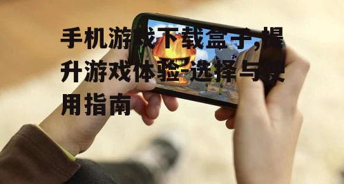 二、如何选择手机游戏下载盒子