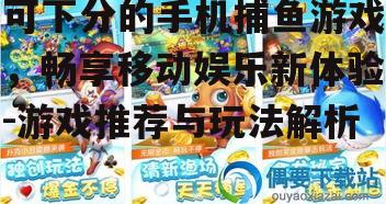 三、如何选择可下分手机捕鱼游戏