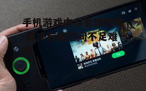 手机游戏内存管理策略-解决存储空间不足难题