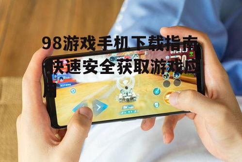 98游戏手机下载指南-快速安全获取游戏应用