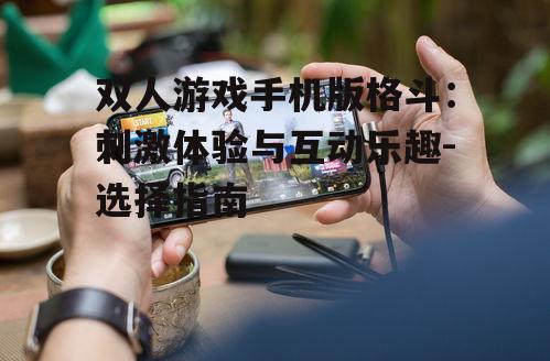 四、双人游戏手机版格斗的社交互动