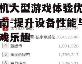 手机大型游戏体验优化指南-提升设备性能与游戏乐趣