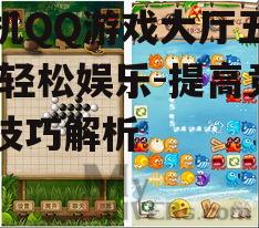 手机QQ游戏大厅五子棋,轻松娱乐-提高竞技技巧解析