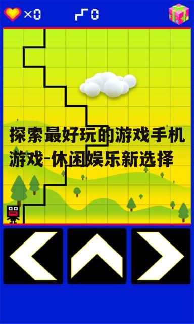 探索最好玩的游戏手机游戏-休闲娱乐新选择