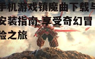 手机游戏镇魔曲下载与安装指南-享受奇幻冒险之旅