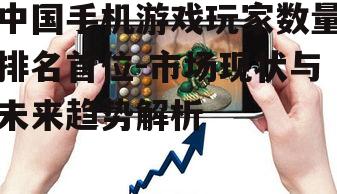 中国手机游戏玩家数量排名首位-市场现状与未来趋势解析