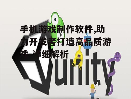 手机游戏制作软件,助力开发者打造高品质游戏-详细解析