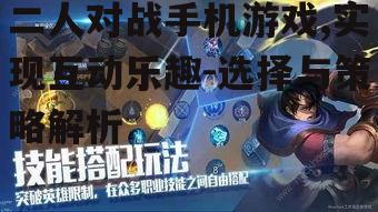 二人对战手机游戏,实现互动乐趣-选择与策略解析