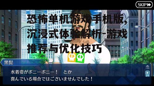 恐怖单机游戏手机版,沉浸式体验解析-游戏推荐与优化技巧