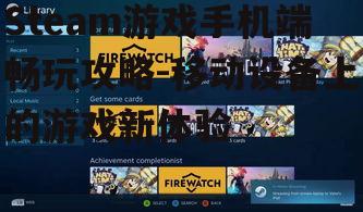 Steam游戏手机端畅玩攻略-移动设备上的游戏新体验