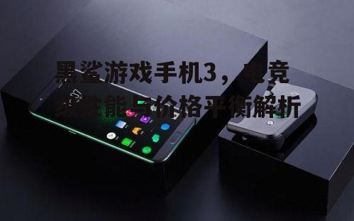 三、黑鲨游戏手机3的价格分析