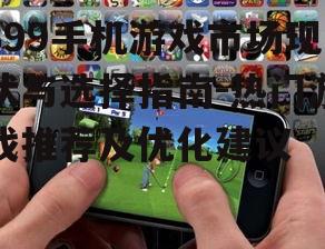 399手机游戏市场现状与选择指南-热门游戏推荐及优化建议