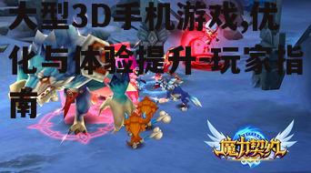 大型3D手机游戏,优化与体验提升-玩家指南